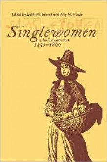 Singlewomen in the European Past, 1250-1800 - Judith M. Bennett, Amy M. Froide