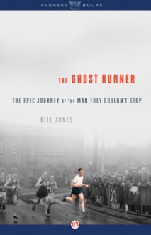 The Ghost Runner: The Epic Journey of the Man They Couldn't Stop - Bill Jones