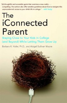 The iConnected Parent: Staying Close to Your Kids in College (and Beyond) While Letting Them Grow Up - Barbara K. Hofer, Abigail Sullivan Moore