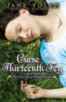 Curse of the Thirteenth Fey: The True Tale of Sleeping Beauty - Jane Yolen