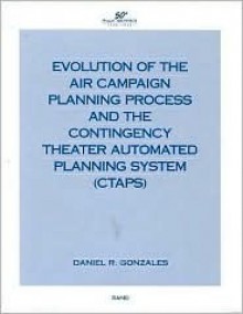 Evolution of the Air Campaign Planning Process and the Contingency Theater Automated Planning System (Ctaps) - Daniel Gonzales