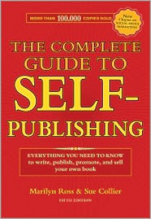 The Complete Guide to Self-Publishing: Everything You Need to Know to Write, Publish, Promote and Sell Your Own Book - Marilyn Ross, Sue Collier