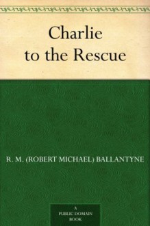 Charlie to the Rescue - R.M. Ballantyne