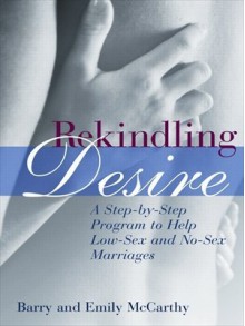 Rekindling Desire: A Step-by-Step Program to Help Low-Sex and No-Sex Marriages - Emily J. McCarthy, Barry W. McCarthy