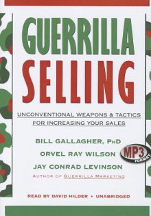 Guerrilla Selling: Unconventional Weapons & Tactics for Increasing Your Sales - Bill Gallagher, David Hilder, Jay Conrad Levinson