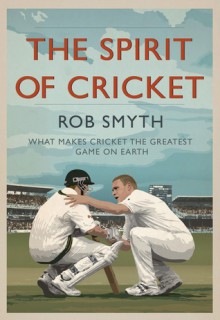 The Spirit of Cricket: What Makes Cricket the Greatest Game on Earth - Rob Smyth