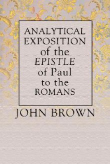 Analytical Exposition of Paul the Apostle to the Romans - John Brown