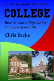 The Homeschoolers Guide To College - Chris Backe