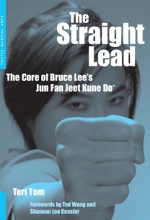 The Straight Lead: The Core of Bruce Lee's Jun Fan Jeet Kune Do - Teri Tom, Ted Wong, Shannon Lee Keasler