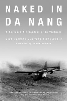 Naked in Da Nang: A Forward Air Controller in Vietnam - Mike Jackson, Tara Dixon-Engel, Frank Borman