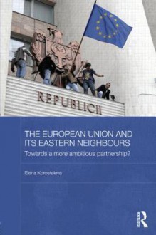 The European Union and Its Eastern Neighbours: Towards a More Ambitious Partnership? - Elena Korosteleva