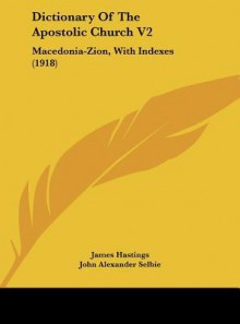 Dictionary of the Apostolic Church V2: Macedonia-Zion, with Indexes (1918) - James Hastings, John Alexander Selbie, John Chisholm Lambert