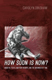 How Soon Is Now?: Medieval Texts, Amateur Readers, and the Queerness of Time - Carolyn Dinshaw