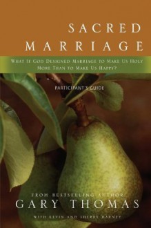 Sacred Marriage Participant's Guide: What If God Designed Marriage to Make Us Holy More Than to Make Us Happy? - Gary L. Thomas, Kevin G. Harney, Sherry Harney