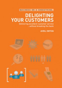 Delighting Your Customers: Delivering excellent customer service without breaking the bank - Avril Owton, A & C Black