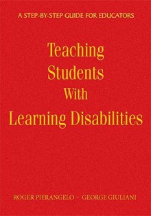 Teaching Students with Learning Disabilities: A Step-By-Step Guide for Educators - Roger Pierangelo, George A. Giuliani