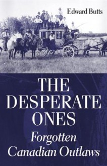 The Desperate Ones: Forgotten Canadian Outlaws - Edward Butts