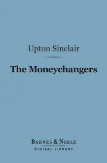 The Moneychangers (Barnes & Noble Digital Library) - Upton Sinclair