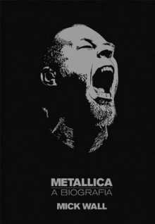 Metallica - a biografia - Mick Wall