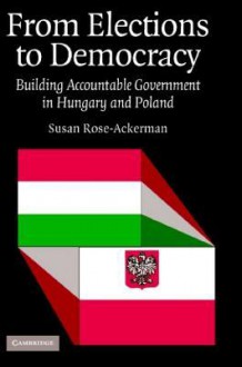 From Elections to Democracy: Building Accountable Government in Hungary and Poland - Susan Rose-Ackerman