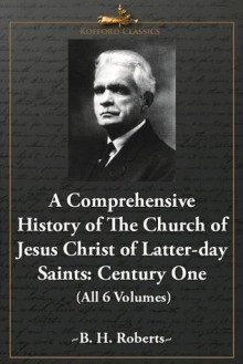 A Comprehensive History of the Church of Jesus Christ of Latter-day Saints: Century One (All 6 Volumes) - B.H. Roberts