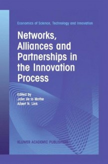 Networks, Alliances and Partnerships in the Innovation Process (Economics of Science, Technology and Innovation) - John De LA Mothe, Albert N. Link