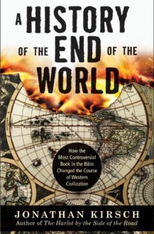 A History of the End of the World: How the Most Controversial Book in the Bible Changed the Course of Western Civilization - Jonathan Kirsch