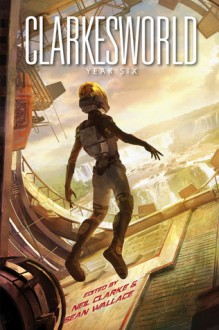 Clarkesworld: Year Six - Neil Clarke, Sean Wallace, Erik Amundsen, Helena Bell, Tobias S. Buckell, Suzanne Church, Gwendolyn Clare, Tom Crosshill, Indrapramit Das, Aliette de Bodard, Peter M. Ferenczi, Michael John Grist, Xia Jia, Kij Johnson, Rahul Kanakia, David Klecha, Gary Kloster, Ken Liu, Al