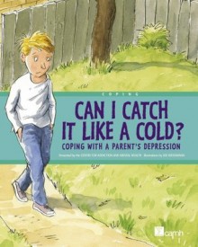 Can I Catch It Like a Cold?: Coping With a Parent's Depression - Centre For Addiction And Mental Health, Joe Weissmann