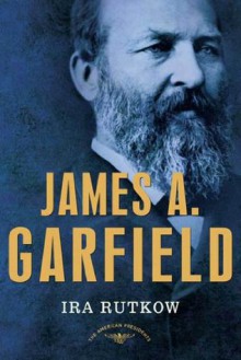 James A. Garfield: The American Presidents Series: The 20th President, 1881 - Ira Rutkow, Arthur M. Schlesinger Jr.