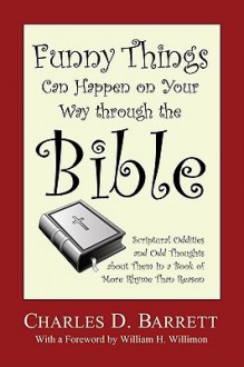 Funny Things Can Happen on Your Way Through the Bible: Scriptural Oddities and Odd Thoughts about Them in a Book of More Rhyme Than Reason - Charles Barrett, William H. Willimon