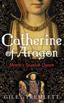 Catherine of Aragon: Henry's Spanish Queen - Giles Tremlett