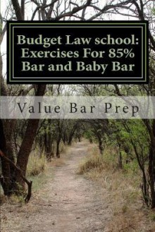 Budget Law School: Exercises for 85% Bar and Baby Bar: These Work-Outs Will Shoot the Average Law Exam Taker at Least One Letter Grade Forward in a Matter of Hours. These Exercises Are Designed to Teach You How to Correctly and Accurately Anticipate Your - Value Bar