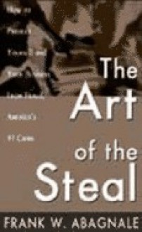 The Art of the Steal: How to Protect Yourself and Your Business from Fraud - Frank W. Abagnale