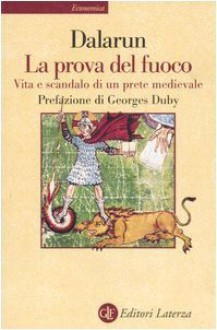 La prova del fuoco. Vita e scandalo di un prete medievale - Jacques Dalarun, Luisa Collodi, Georges Duby