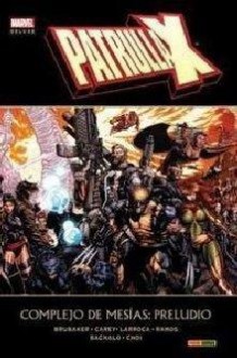 Patrulla-X: Complejo de Mesías, preludio - Ed Brubaker, Mike Carey, Salvador Larroca, Humberto Ramos, Chris Bachalo, Mike Choi