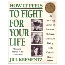 How It Feels to Fight for Your Life: The Inspiring Stories of Fourteen Children Who Are Living with Chronic Illness - Jill Krementz