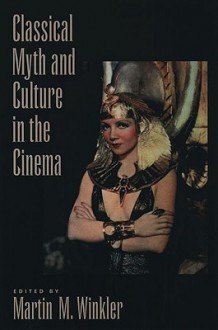 Classical Myth and Culture in the Cinema - Martin M. Winkler