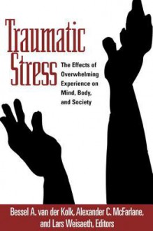 Traumatic Stress: The Effects of Overwhelming Experience on Mind, Body, and Society - Bessel A. van der Kolk