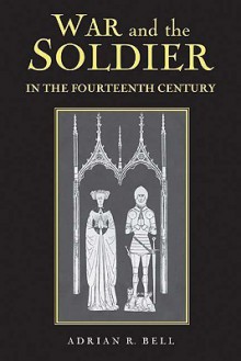 War and the Soldier in the Fourteenth Century - Adrian R. Bell