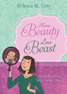 More Beauty, Less Beast: Transforming Your Inner Ogre - Debora M. Coty