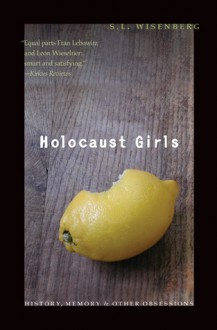 Holocaust Girls: History, Memory, and Other Obsessions - S.L. Wisenberg