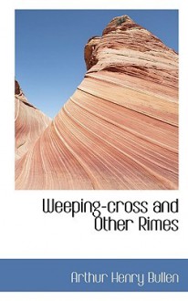 Weeping-Cross and Other Rimes - Arthur Henry Bullen