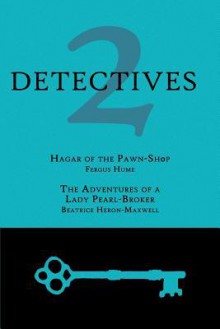 2 Detectives: Hagar of the Pawn-Shop / The Adventures of a Lady Pearl-Broker - Fergus Hume, Beatrice Heron-Maxwell