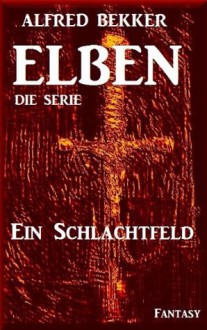 Ein Schlachtfeld - Episode 27 (ELBEN - Die Serie) (German Edition) - Alfred Bekker, Die Serie, ELBEN