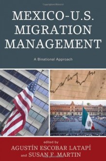 Mexico-U.S. Migration Management: A Binational Approach (Program in Migration and Refugee Studies) - Agustin Escobar Latapi, Augustxedn Escobar Latapxed, Susan F. Martin, Francisco Fernxe1ndez de Alba