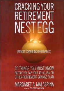 Cracking Your Retirement Nest Egg (Without Scrambling Your Finances): 25 Things You Must Know Before You Tap Your 401(k), IRA, or Other Retirement Savings Plan - Margaret A. Malaspina, Celeste Lawson