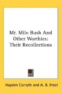 Mr. Milo Bush and Other Worthies: Their Recollections - Hayden Carruth