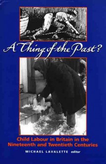 A Thing of the Past?: Child Labour in Britain in the Nineteenth and Twentieth Centuries - Michael Lavalette