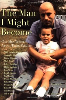 The Man I Might Become: Gay Men Write About Their Fathers - Bruce Shenitz, Andrew Holleran